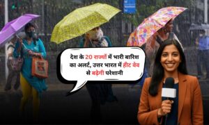 Rain Alert: देश के 20 राज्यों में भारी बारिश का अलर्ट, उत्तर भारत में हीट वेव से बढ़ेगी परेशानी